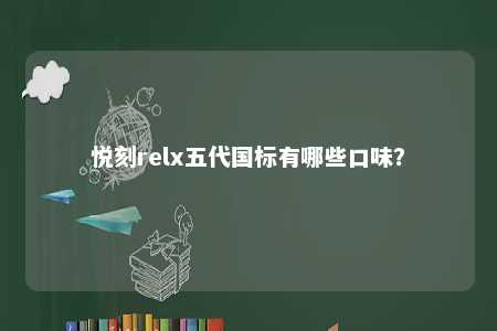 悦刻relx五代国标有哪些口味	？ 